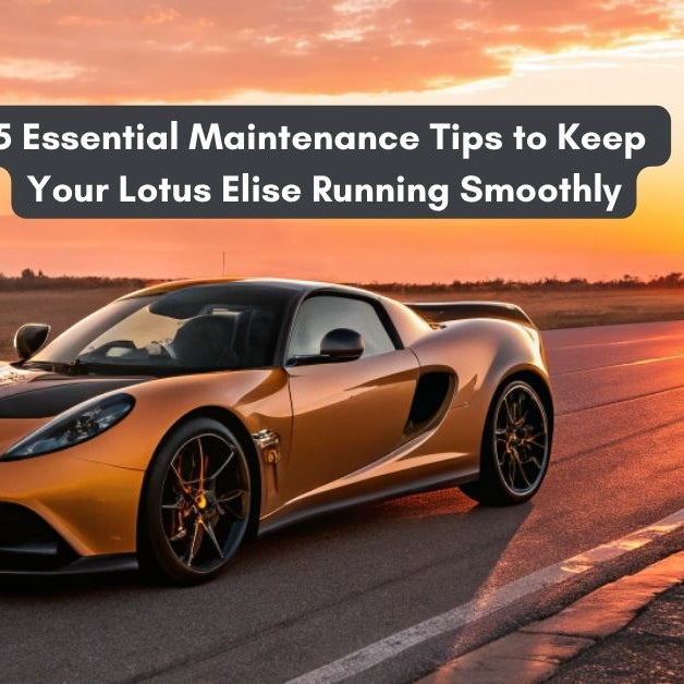 5 Essential Maintenance Tips to Keep Your Lotus Elise Running Smoothly