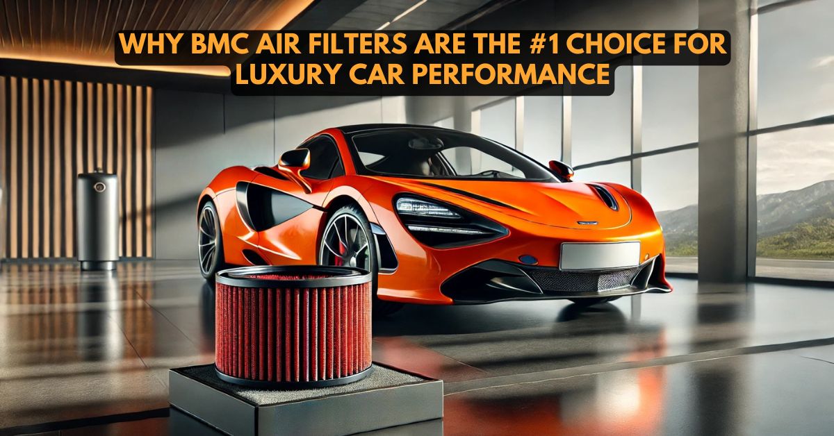 Why BMC Air Filters Are the #1 Choice for Luxury Car Performance