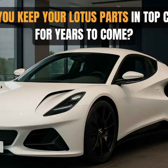 How to Keep Your Lotus Parts in Top Condition for Years to Come