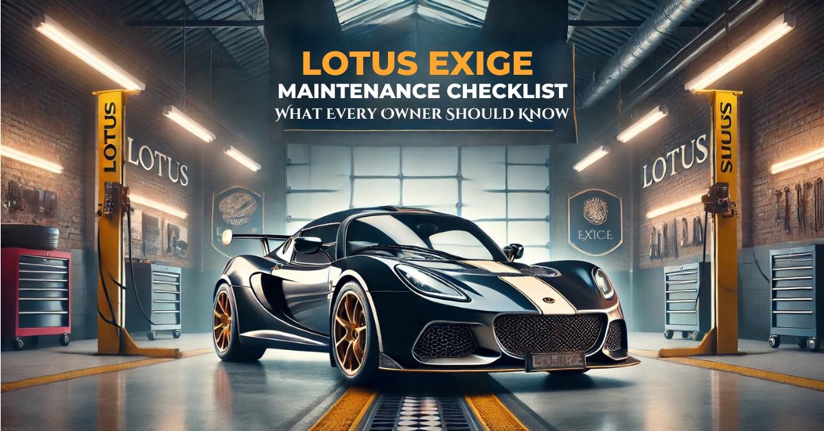 Lotus Exige Maintenance Checklist: What Every Owner Should Know