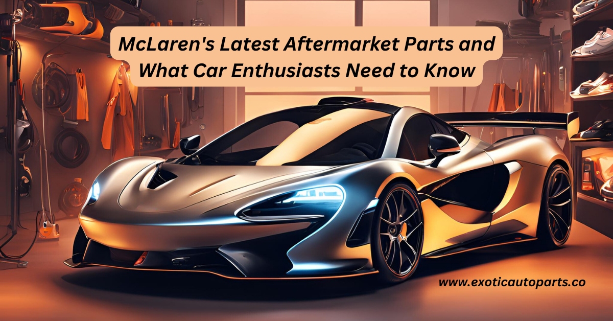 McLaren's Latest Aftermarket Parts and What Car Enthusiasts Need to Know