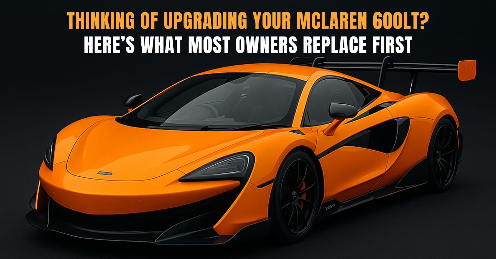 Thinking of Upgrading Your McLaren 600LT? Here’s What Most Owners Replace First