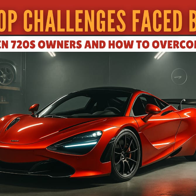 Top Challenges Faced by McLaren 720S Owners and How to Overcome Them
