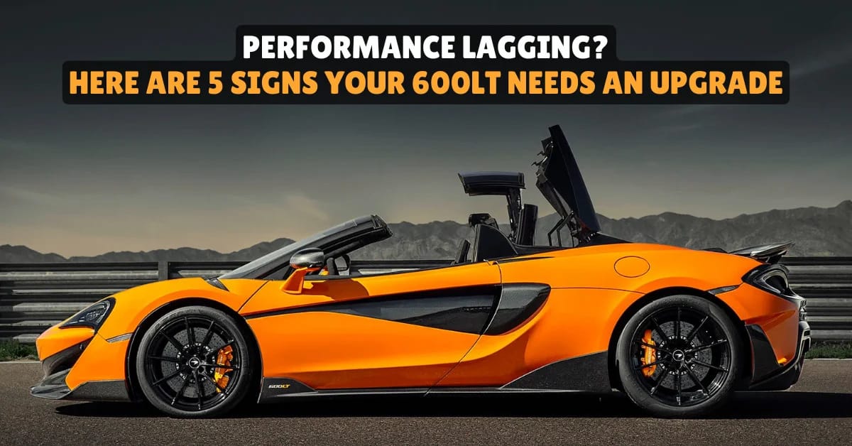 Performance Lagging? Here Are 5 Signs Your 600LT Needs an Upgrade ...