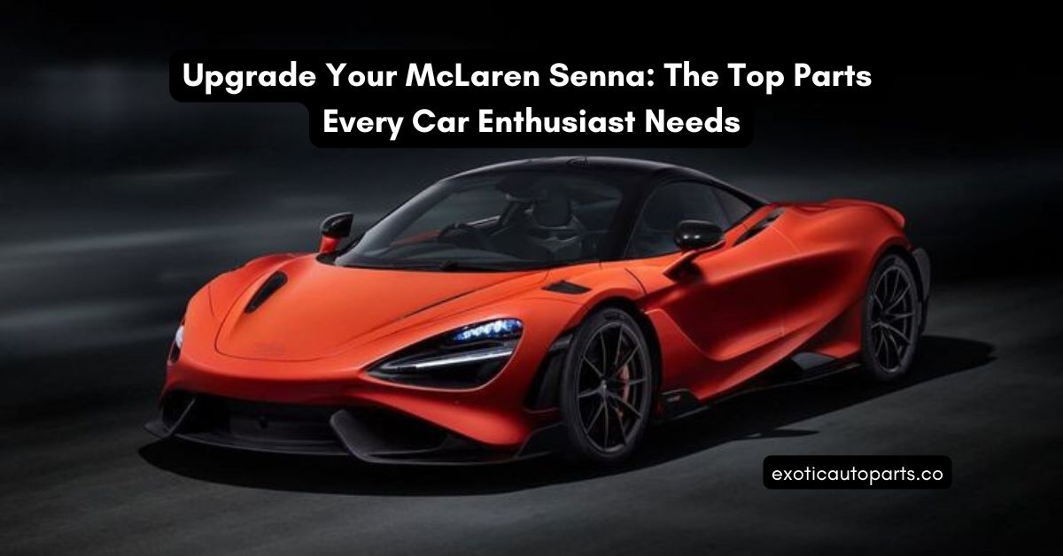 Upgrade Your McLaren Senna: The Top Parts Every Car Enthusiast Needs